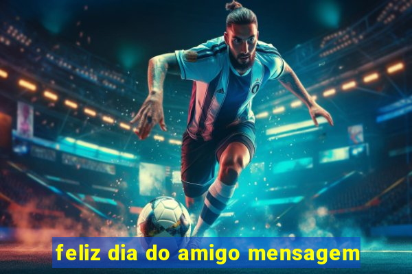 feliz dia do amigo mensagem